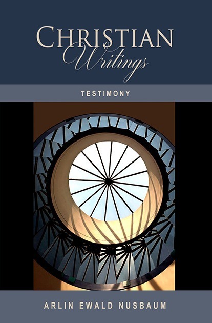 TESTIMONY: The Christian Writings & Testimonies of Arlin Ewald Nusbaum